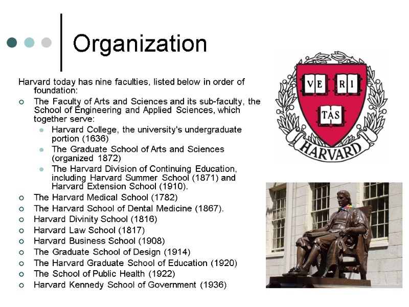 Organization Harvard today has nine faculties, listed below in order of foundation: The Faculty
